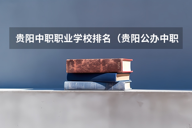 贵阳中职职业学校排名（贵阳公办中职学校排名榜）