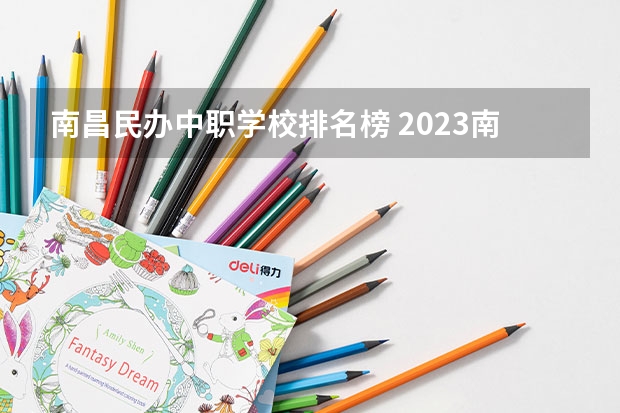 南昌民办中职学校排名榜 2023南昌技校学校排名名单