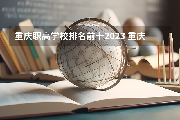 重庆职高学校排名前十2023 重庆职高学校排名前十