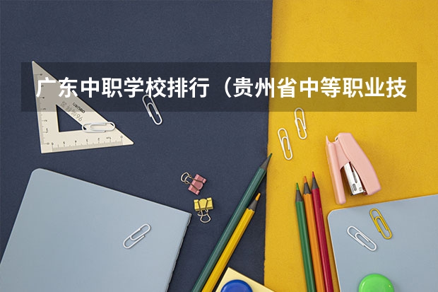 广东中职学校排行（贵州省中等职业技术学校排名）