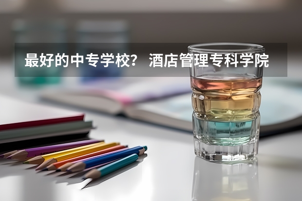 最好的中专学校？ 酒店管理专科学院排名