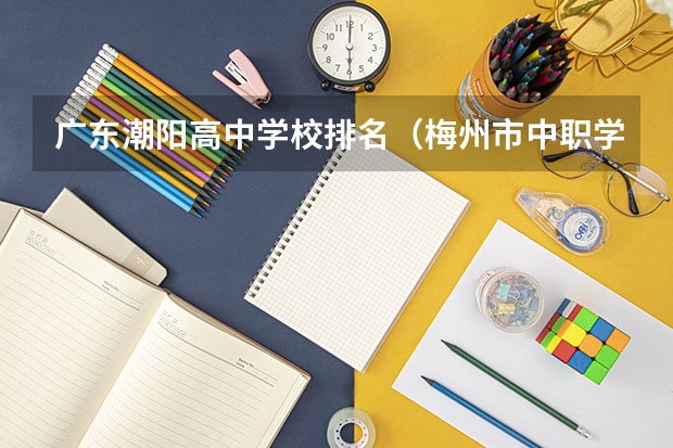 广东潮阳高中学校排名（梅州市中职学校排名）