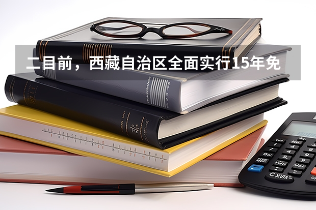 二目前，西藏自治区全面实行15年免费教育。这标志着西藏率先在全国实现从学前至高中阶段（包括中职学生）（西安职高学校排名榜）