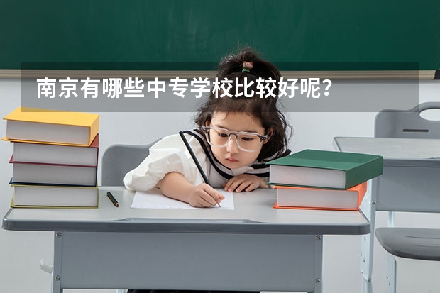 南京有哪些中专学校比较好呢？