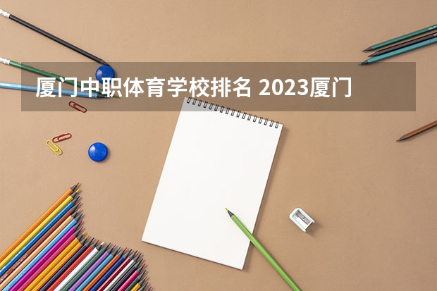 厦门中职体育学校排名 2023厦门中考最高分