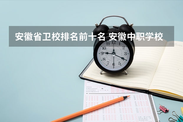 安徽省卫校排名前十名 安徽中职学校排名前十