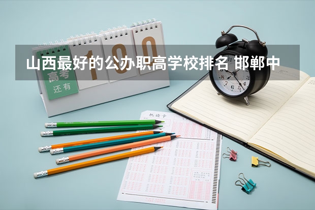 山西最好的公办职高学校排名 邯郸中职学校排名