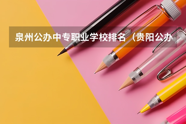 泉州公办中专职业学校排名（贵阳公办中职学校排名榜）