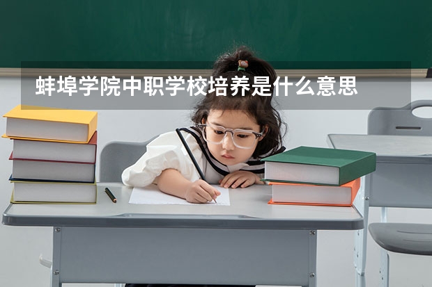 蚌埠学院中职学校培养是什么意思