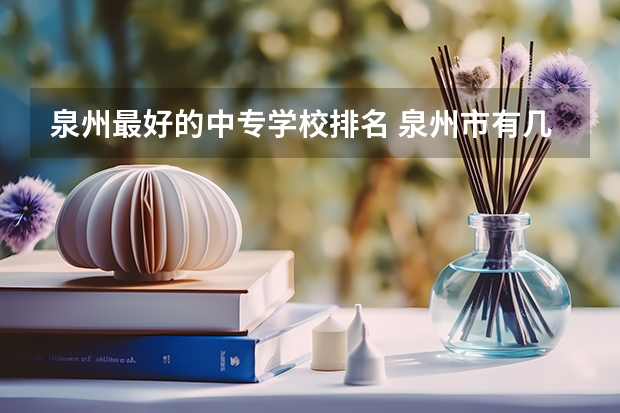 泉州最好的中专学校排名 泉州市有几所公立中职学校？