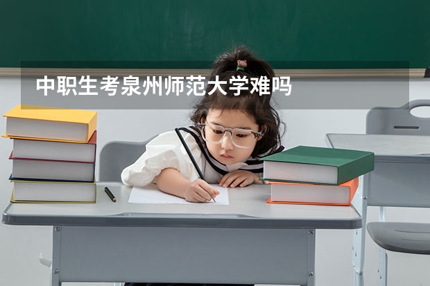 中职生考泉州师范大学难吗