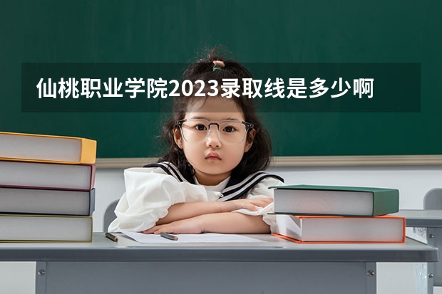 仙桃职业学院2023录取线是多少啊