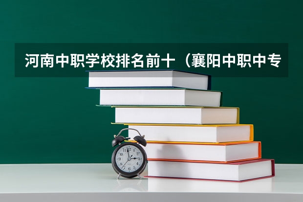 河南中职学校排名前十（襄阳中职中专学校排名）