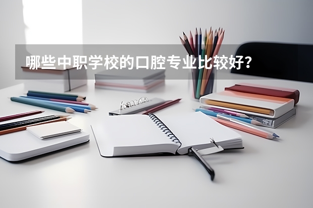 哪些中职学校的口腔专业比较好？