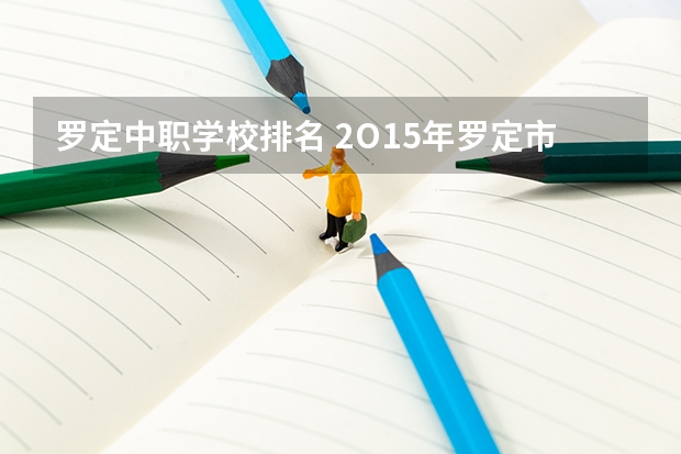 罗定中职学校排名 2O15年罗定市全市六年级小学生升中厂成绩排名