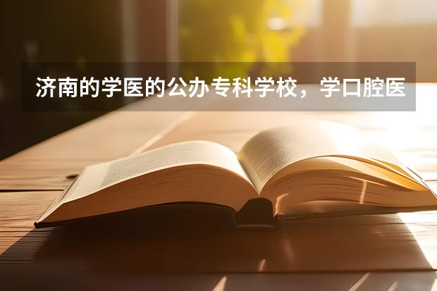 济南的学医的公办专科学校，学口腔医学，大约分数线多少