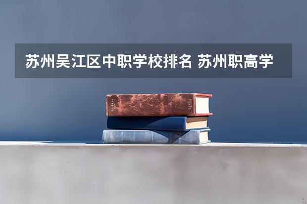 苏州吴江区中职学校排名 苏州职高学校哪家好？