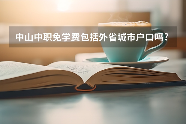 中山中职免学费包括外省城市户口吗?包括所有学校吗？包括所有人吗？