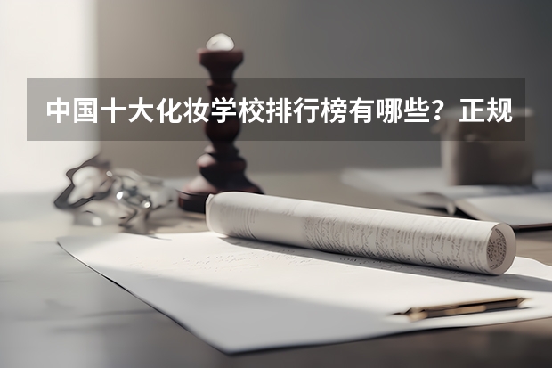 中国十大化妆学校排行榜有哪些？正规化妆学校排名？