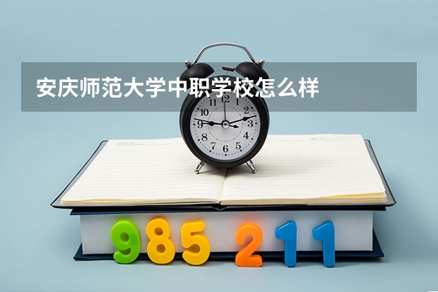 安庆师范大学中职学校怎么样