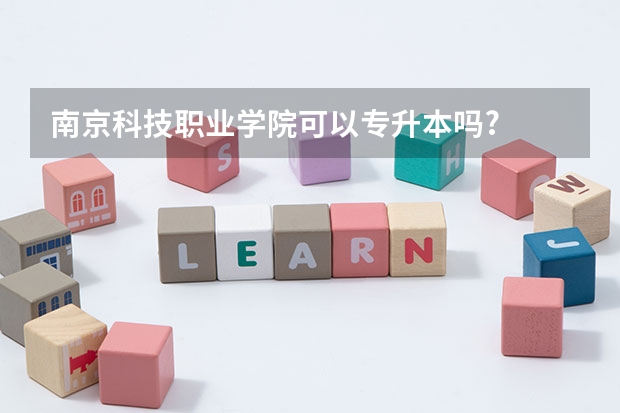 南京科技职业学院可以专升本吗?