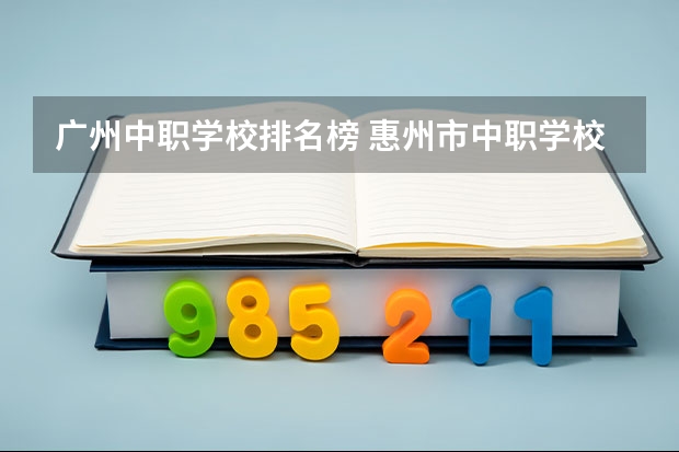 广州中职学校排名榜 惠州市中职学校排名