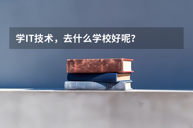 学IT技术，去什么学校好呢？