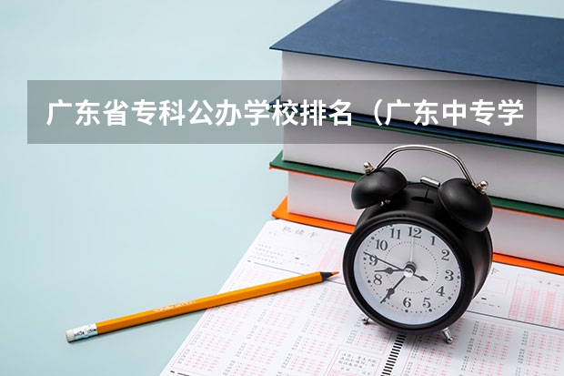 广东省专科公办学校排名（广东中专学校排名榜）