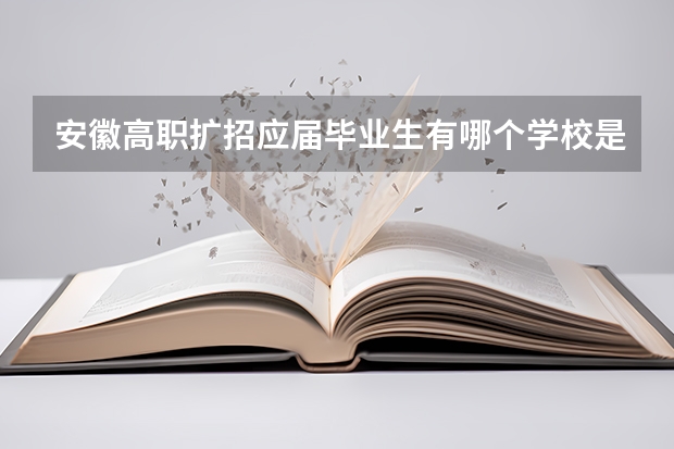 安徽高职扩招应届毕业生有哪个学校是可以每天在学校上课的那种？