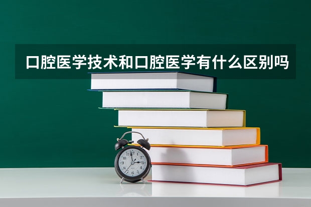 口腔医学技术和口腔医学有什么区别吗？