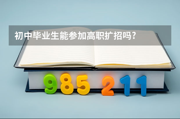 初中毕业生能参加高职扩招吗?