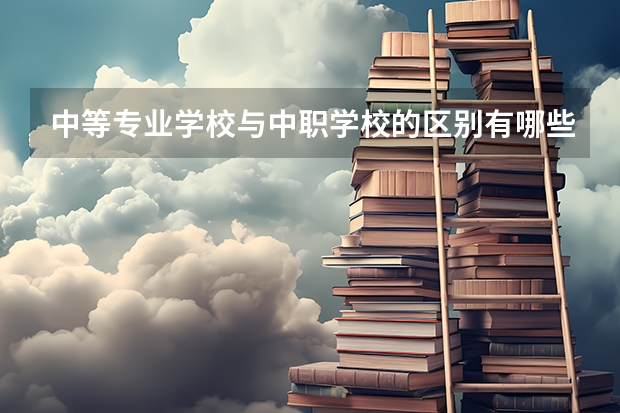 中等专业学校与中职学校的区别有哪些？