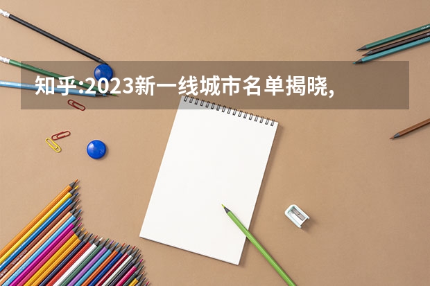 知乎:2023新一线城市名单揭晓,成都、重庆、杭州排名前三,如何看待这一榜单?