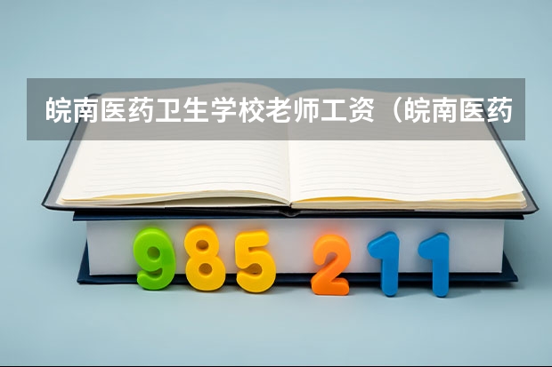 皖南医药卫生学校老师工资（皖南医药卫生学校是公办还是民办学校？）