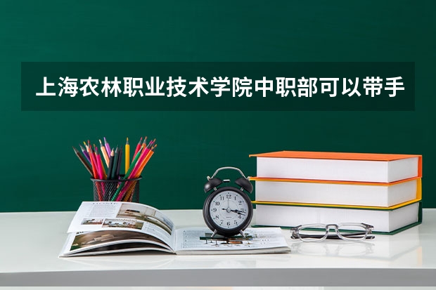 上海农林职业技术学院中职部可以带手机吗