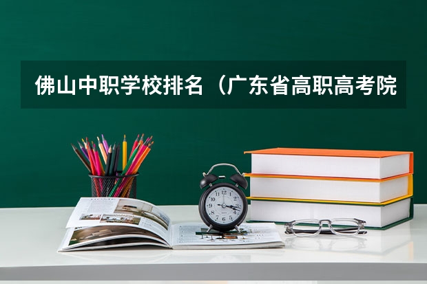 佛山中职学校排名（广东省高职高考院校排名）