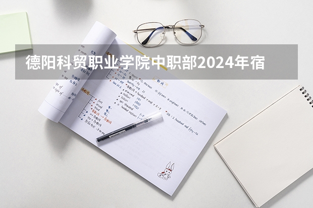 德阳科贸职业学院中职部2024年宿舍条件（四川最好的大专排名）