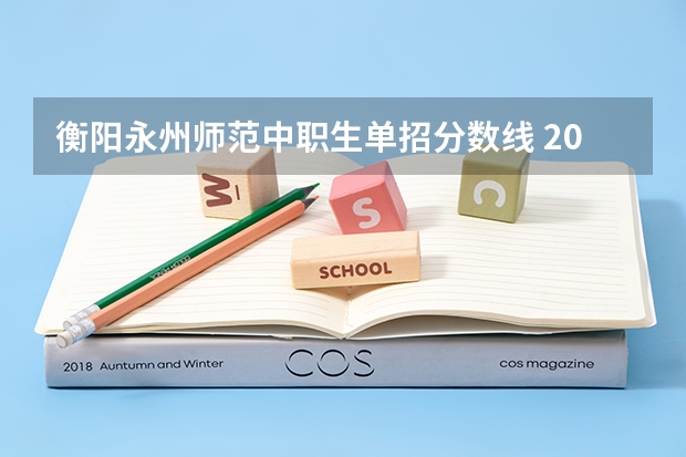 衡阳永州师范中职生单招分数线 2023年衡阳市蔡伦科技中等职业学校招生简章收费标准官网地址