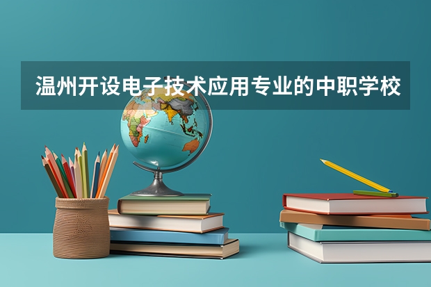 温州开设电子技术应用专业的中职学校名单有哪些