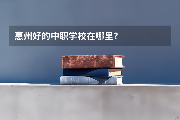 惠州好的中职学校在哪里？