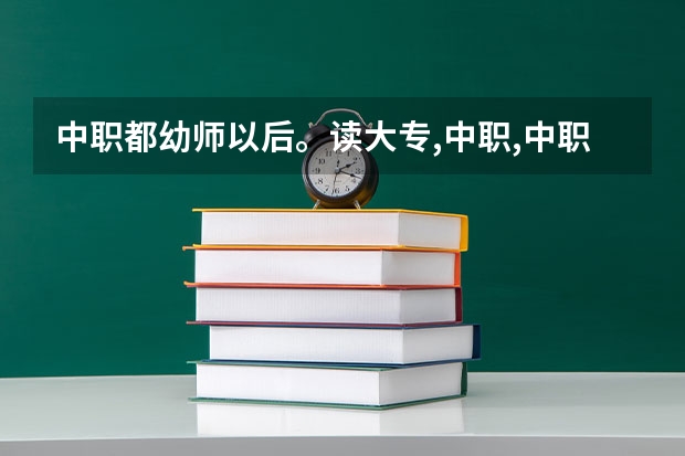 中职都幼师以后。读大专,中职,中职升大专以后能出来干什么？