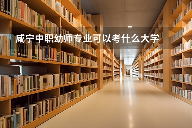 咸宁中职幼师专业可以考什么大学