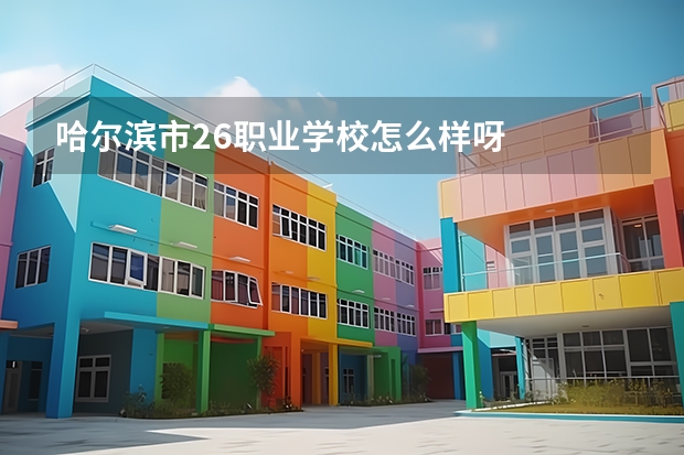 哈尔滨市26职业学校怎么样呀