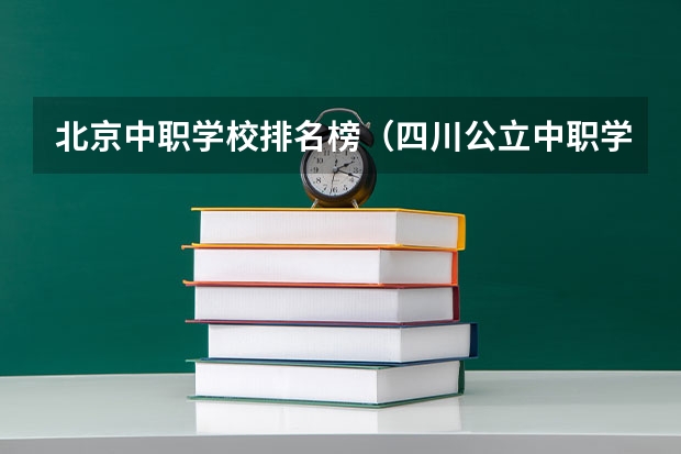 北京中职学校排名榜（四川公立中职学校排名前十）