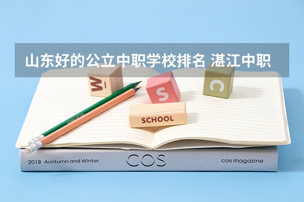 山东好的公立中职学校排名 湛江中职学校排名