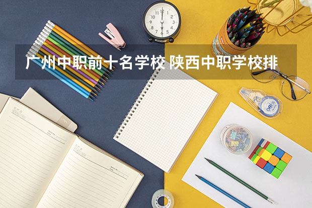 广州中职前十名学校 陕西中职学校排名