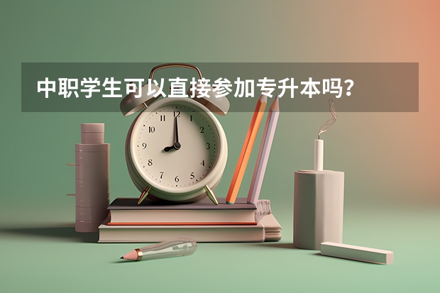 中职学生可以直接参加专升本吗？