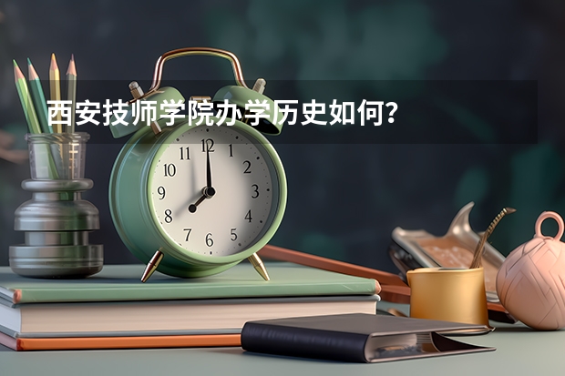 西安技师学院办学历史如何？