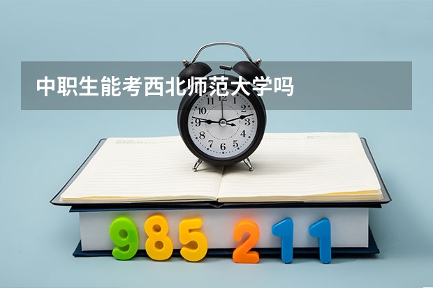 中职生能考西北师范大学吗