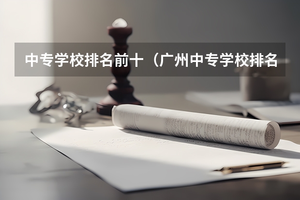 中专学校排名前十（广州中专学校排名大全）